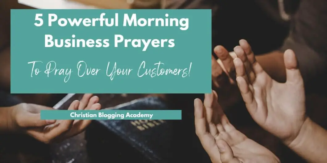 Image showing a banner with the text '5 Powerful Morning Business Prayers To Pray Over Your Customers!' in bold and elegant fonts. The background includes a close-up of hands open in prayer, with a Bible resting on a table in the center. At the bottom of the banner, the text 'Christian Blogging Academy' is displayed on a teal bar